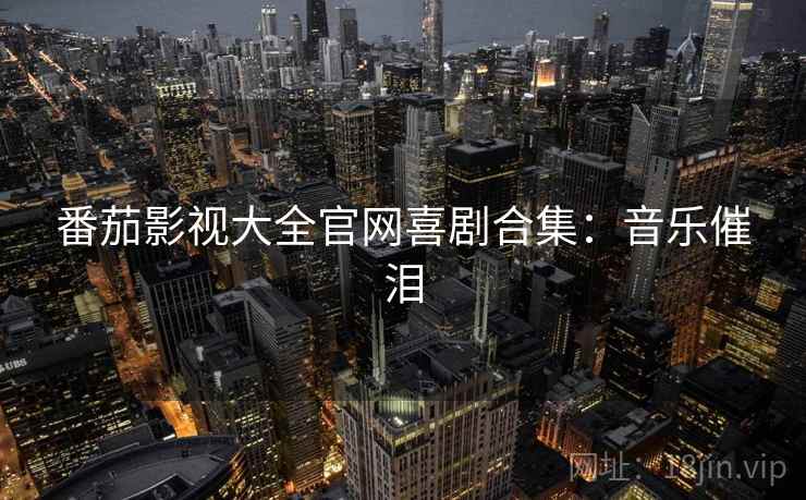 番茄影视大全官网喜剧合集：音乐催泪