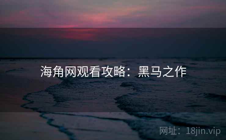 海角网观看攻略：黑马之作