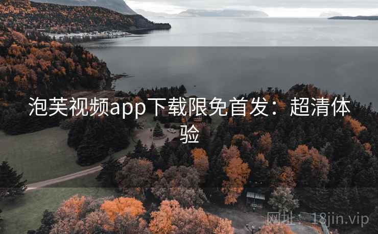 泡芙视频app下载限免首发：超清体验