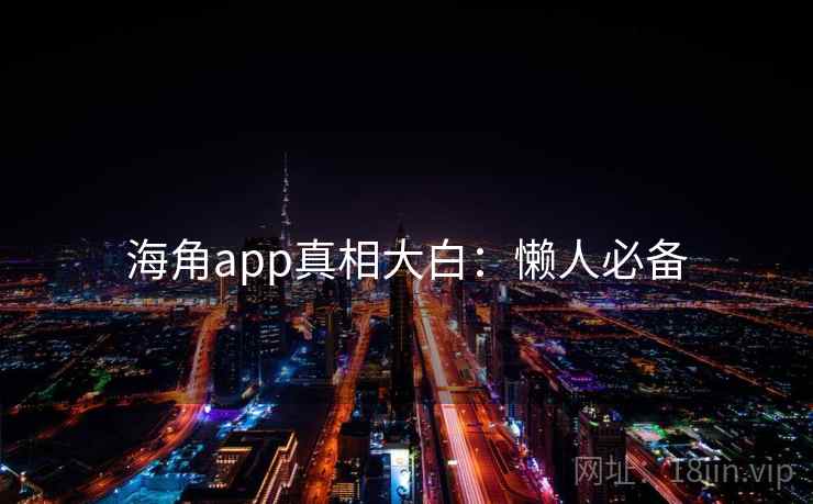 海角app真相大白：懒人必备