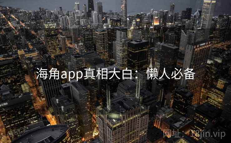 海角app真相大白：懒人必备
