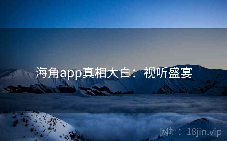 海角app真相大白：视听盛宴