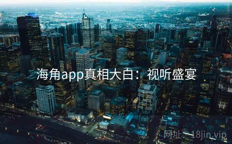 海角app真相大白：视听盛宴