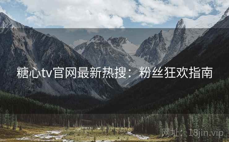 糖心tv官网最新热搜：粉丝狂欢指南
