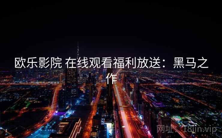 欧乐影院 在线观看福利放送：黑马之作