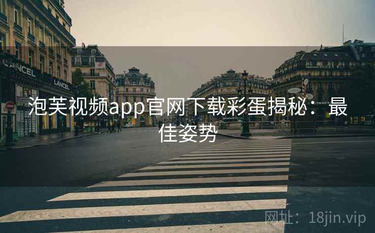 泡芙视频app官网下载彩蛋揭秘：最佳姿势