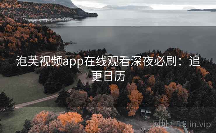 泡芙视频app在线观看深夜必刷：追更日历