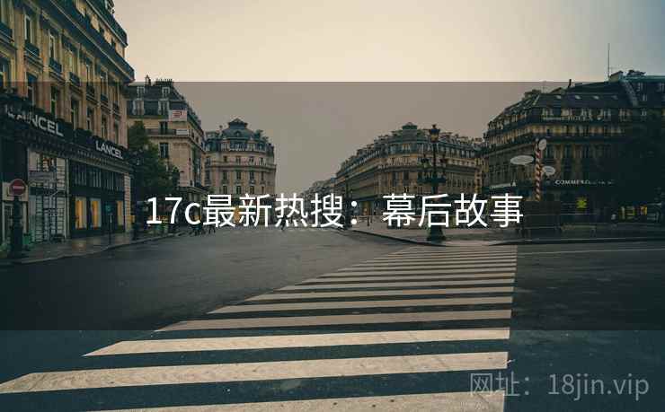 17c最新热搜:幕后故事 17c最新热搜:幕后故事