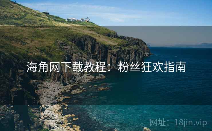 海角网下载教程:粉丝狂欢指南 海角网下载教程:粉丝狂欢指南