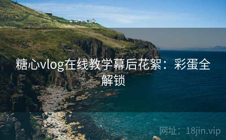 糖心vlog在线教学幕后花絮：彩蛋全解锁