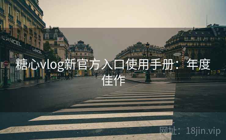 糖心vlog新官方入口使用手册:年度佳作 糖心vlog新官方入口使用手册:年度佳作
